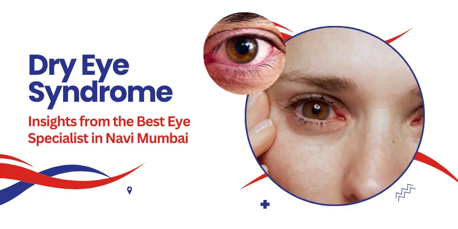 Dry Eye Syndrome Insights from the Best Eye Specialist in Navi Mumbai blog featured image Dry Eye Syndrome Insights from the Best Eye Specialist in Navi Mumbai- blog featured image
